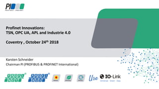 Karsten Schneider
Chairman PI (PROFIBUS & PROFINET International)
Profinet Innovations:
TSN, OPC UA, APL and Industrie 4.0
Coventry , October 24th 2018
 
