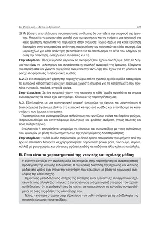 Τα Ρούχα μας ... Αυτοί οι Άγνωστοι!                                                   225

  Με βάση τα αποτελέσματα της στατιστικής ανάλυσης θα συντάξετε την αναφορά της έρευ-
  νας. Μπορείτε να μοιραστείτε μεταξύ σας τις ερωτήσεις και να γράψετε μια αναφορά για
  κάθε ερώτηση. Φροντίστε να περιλάβετε στην ανάλυση: Γενικό σχόλιο για κάθε ερώτηση
  βασισμένο στην επικρατούσα απάντηση, παρουσίαση των ποσοστών σε κάθε επιλογή, ένα
  μικρό σχόλιο για κάθε απάντηση (τι πιστεύετε για το αποτέλεσμα, τα αίτια που οδηγούν σε
  αυτή την απάντηση, ενδεχόμενες συνέπειες κ.λ.π.).
Στην ολομέλεια: Όλες οι ομάδες φέρνουν τις αναφορές που έχουν συντάξει με βάση το δείγ-
μα που είχαν να μελετήσουν και συντάσσεται η συνολική αναφορά της έρευνας. Εξάγονται
συμπεράσματα και γίνονται συγκρίσεις ανάμεσα στην αντίληψη που έχουν για τη μόδα και τα
ρούχα διαφορετικές πληθυσμιακές ομάδες.
Α.2. Σε ένα σκαρίφημα ή χάρτη της περιοχής γύρω από το σχολείο η κάθε ομάδα καταγράφει
τα εμπορικά καταστήματα ρούχων. Βάζουμε χωριστά σημάδια για τα καταστήματα που που-
λάνε γυναικεία, παιδικά, αντρικά ρούχα.
Στην ολομέλεια: Σε ένα συνολικό χάρτη της περιοχής η κάθε ομάδα προσθέτει τα σημεία
ενδιαφέροντος τα οποία έχει καταγράψει. Κάνουμε τις παρατηρήσεις μας.
Α.3. Εξοπλισμένοι με μια φωτογραφική μηχανή (μπορούμε να έχουμε και μαγνητόφωνο ή
βιντεοκάμερα) βγαίνουμε βόλτα στο εμπορικό κέντρο ανά ομάδες και εντοπίζουμε τα κατα-
στήματα που έχουμε επισημάνει.
  Παρατηρούμε και φωτογραφίζουμε ανθρώπους που ψωνίζουν ρούχα και βιτρίνες ρούχων.
Παρακολουθούμε και καταγράφουμε διαλόγους και φράσεις ανάμεσα στους πελάτες και
τους πωλητές/τριες.
  Εναλλακτικά ή επιπρόσθετα μπορούμε να κάνουμε και συνεντεύξεις με τους ανθρώπους
που ψωνίζουν με βάση το ερωτηματολόγιο της προηγούμενης δραστηριότητας.
Στην ολομέλεια: Η κάθε ομάδα παρουσιάζει με όποιο τρόπο αποφασίσει τα ευρήματα από την
έρευνα στο πεδίο. Μπορείτε να χρησιμοποιήσετε παρουσίαση power point, παντομίμα, κείμενο,
κολλάζ με φωτογραφίες και σύντομες φράσεις καθώς και οτιδήποτε άλλο κρίνετε κατάλληλο.

Β. Ποια είναι τα χαρακτηριστικά της νεανικής και σχολικής μόδας;
  Η ενότητα εστιάζει στη σχολική μόδα και στοχεύει στην παρατήρηση και αναστοχαστική
  προσέγγιση της νεανικής ενδυμασίας. Η συγκριτική διάσταση της σχολικής και νεανικής
  μόδας στο χρόνο έχει στόχο την κατανόηση των εξελίξεων με βάση τις κοινωνικές αντι-
  λήψεις της κάθε εποχής.
   Σημαντικός μεθοδολογικός στόχος της ενότητας είναι η ανάπτυξη συνεργατικών σχέ-
  σεων θετικής αλληλεξάρτησης κατά την οργάνωση ενός ρεπορτάζ στο χώρο του σχολεί-
  ου δεδομένου ότι οι μαθητές/τριες θα πρέπει να καταμερίσουν τις εργασίες συνεργαζό-
  μενοι σε όλες τις φάσεις της υλοποίησης του.
   Τέλος, η ενότητα στοχεύει στην εξοικείωση των μαθητών/τριών με τη μεθοδολογία της
  ποιοτικής έρευνας (συνεντεύξεις).
 