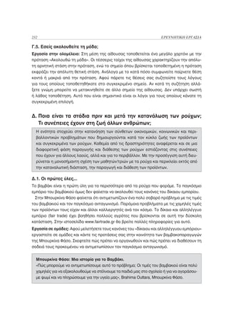 232                                                                 ΕΡΕΥΝΗΤΙΚΗ ΕΡΓΑΣΙΑ

Γ.5. Εσείς ακολουθείτε τη μόδα;
Εργασία στην ολομέλεια: Στη μέση της αίθουσας τοποθετείται ένα μεγάλο χαρτόνι με την
πρόταση «Ακολουθώ τη μόδα». Οι τέσσερις τοίχοι της αίθουσας χαρακτηρίζουν την απόλυ-
τη αρνητική στάση στην πρόταση, ενώ το σημείο όπου βρίσκεται τοποθετημένη η πρόταση
εκφράζει την απόλυτη θετική στάση. Ανάλογα με το κατά πόσο συμφωνείτε παίρνετε θέση
κοντά ή μακριά από την πρόταση. Αφού πάρετε τις θέσεις σας συζητείστε τους λόγους
για τους οποίους τοποθετηθήκατε στο συγκεκριμένο σημείο. Αν κατά τη συζήτηση αλλά-
ξετε γνώμη μπορείτε να μετακινηθείτε σε άλλο σημείο της αίθουσας. Δεν υπάρχει σωστή
ή λάθος τοποθέτηση. Αυτό που είναι σημαντικό είναι οι λόγοι για τους οποίους κάνατε τη
συγκεκριμένη επιλογή.


Δ. Ποια είναι τα στάδια πριν και μετά την κατανάλωση των ρούχων;
   Τι συνέπειες έχουν στη ζωή άλλων ανθρώπων;
  Η ενότητα στοχεύει στην κατανόηση των σύνθετων οικονομικών, κοινωνικών και περι-
  βαλλοντικών προβλημάτων που δημιουργούνται κατά τον κύκλο ζωής των προϊόντων
  και συγκεκριμένα των ρούχων. Καθεμία από τις δραστηριότητες αναφέρεται και σε μια
  διαφορετική φάση παραγωγής και διάθεσης των ρούχων εστιάζοντας στις συνέπειες
  που έχουν για άλλους λαούς, αλλά και για το περιβάλλον. Με την προσέγγιση αυτή διευ-
  ρύνεται η μονοσήμαντη σχέση των μαθητών/τριών με τα ρούχα και περικλείει εκτός από
  την καταναλωτική διάσταση, την παραγωγή και διάθεση των προϊόντων.

Δ.1. Οι πρώτες ύλες...
Το βαμβάκι είναι η πρώτη ύλη για τα περισσότερα από τα ρούχα που φοράμε. Το παγκόσμιο
εμπόριο του βαμβακιού όμως δεν φαίνεται να ακολουθεί τους κανόνες του δίκαιου εμπορίου.
  Στην Μπουρκίνα Φάσο φαίνεται ότι αντιμετωπίζουν ένα πολύ σοβαρό πρόβλημα με τις τιμές
του βαμβακιού και τον παγκόσμιο ανταγωνισμό. Παρόμοια προβλήματα με τις χαμηλές τιμές
των προϊόντων τους είχαν και άλλοι καλλιεργητές ανά τον κόσμο. Το δίκαιο και αλληλέγγυο
εμπόριο (fair trade) έχει βοηθήσει πολλούς αγρότες που βρίσκονται σε αυτή την δύσκολη
κατάσταση. Στην ιστοσελίδα www.fairtrade.gr θα βρείτε πολλές πληροφορίες για αυτό.
Εργασία σε ομάδες: Αφού μελετήσετε τους κανόνες του «δίκαιου και αλληλέγγυου εμπόριου»
εργαστείτε σε ομάδες και κάντε τις προτάσεις σας στην κοινότητα των βαμβακοπαραγωγών
της Μπουρκίνα Φάσο. Σκεφτείτε πώς πρέπει να οργανωθούν και πώς πρέπει να διαθέσουν τη
σοδειά τους προκειμένου να αντιμετωπίσουν τον παγκόσμιο ανταγωνισμό.


  Μπουρκίνα Φάσο: Μια ιστορία για το Βαμβάκι.
  «Πώς μπορούμε να αντιμετωπίσουμε αυτό το πρόβλημα; Οι τιμές του βαμβακιού είναι πολύ
  χαμηλές για να εξακολουθούμε να στέλνουμε τα παιδιά μας στο σχολείο ή για να αγοράσου-
  με ψωμί και να πληρώσουμε για την υγεία μας», Brahima Outtara, Μπουρκίνα Φάσο.
 