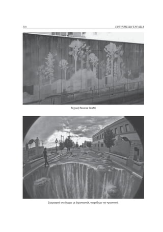 116                                                             ΕΡΕΥΝΗΤΙΚΗ ΕΡΓΑΣΙΑ




                         Τεχνική Reverse Graffiti




      Ζωγραφική στο δρόμο με ξηροπαστέλ, παιχνίδι με την προοπτική.
 