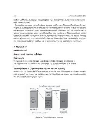 156                                                                  ΕΡΕΥΝΗΤΙΚΗ ΕΡΓΑΣΙΑ

παιδιών με Mantou, βυτιοφόρο που μεταφέρει νερό ή απόβλητα κ.ά., τα οποία και τα αξιοποι-
ούμε εποικοδομητικά.
 Ακολουθεί ο χωρισμός των μαθητών σε τέσσερις ομάδες. Ανά δύο οι ομάδες (1η και 2η) κα-
θώς και οι ομάδες (3η και 4η) αναλαμβάνουν να επεξεργαστούν ένα από τα δύο υπο-θέματα
που κινούνται σε διακριτά πεδία (φυσικό και κοινωνικό). Αναλύεται από τον εκπαιδευτικό ο
τρόπος συνεργασίας των μελών της κάθε ομάδας (που χωρίζεται σε δύο υποομάδες), καθώς
η στενή συνεργασία των ομάδων ανά δύο, προκειμένου να διερευνήσουν τα σημεία επαφής
που προκύπτουν από τα ερευνητικά δεδομένα των δύο υποθεμάτων. Ακολουθεί ο τετράμη-
νος προγραμματισμός των ομάδων, και οι τρόποι επιλογής και αξιοποίησης των πηγών.


ΥΠΟΘΕΜΑ 1Ο
ΦΥΣΙΚΟ ΠΕΔΙΟ
Διερευνητικά ερωτήματα/Στόχοι

Ερώτηση 1η
Τι σημαίνει η έκφραση «το νερό είναι ένας φυσικός πόρος σε ανεπάρκεια»;
Αναλαμβάνουν να μελετήσουν την ερώτηση η 1η ομάδα καθώς και η 3η ομάδα

Δραστηριότητα Α’ (1η υπο-ομάδα της 1ης και 3ης ομάδας)
Με έναυσμα την έννοια «ΝΕΡΟ» οι μαθητές μελετούν τους δύο παρακάτω πίνακες «παγκό-
σμια κατανομή του νερού» και «εκτίμηση για την παγκόσμια κατανομή» και συνειδητοποιούν
την αναλογία γλυκού/αλμυρού νερού.




                           Εικόνα 3η: Παγκόσμια κατανομή του νερού
 