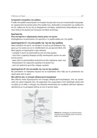 Ο Κύκλος του Νερού                                                                        167

Συνεργασία υποομάδων και ομάδων:
Η κάθε υπο-ομάδα συγκεντρώνει τα στοιχεία της έρευνάς τους και τα προσεγγίζει περιγραφι-
κά, ερμηνευτικά και κριτικά μέσα στην ομάδα τους. Ακολουθεί η συνεργασία των ομάδων(1η
και 2η, καθώς και 3η και 4η) με διαφορετικό υπο-θέμα, αναζητώντας διασυνδέσεις και κοι-
νούς τόπους στο φυσικό και κοινωνικό υπο-θέμα αντίστοιχα.

Ερώτηση 6η
Πώς συντηρείται ο υδρολογικός κύκλος μέσω των φυτών
Αναλαμβάνουν να μελετήσουν την ερώτηση η 1η ομάδα καθώς και η 3η ομάδα

Δραστηριότητα Α’ (1η υπο-ομάδα της 1ης και 3ης ομάδας)
Αφού επιλέξετε ένα φυτό, να καλύψετε το μισό με μία διαφάνεια σύμ-
φωνα με την εικόνα και να το τοποθετήσετε σε μια φωτεινή θέση. Επί
δέκα ημέρες να παρατηρείτε τυχόν αλλαγές.
- συνεχίζει το φυτό να αναπτύσσεται (και στις δύο μεριές);
- ποια είναι η εμφανής διαφορά μεταξύ σκεπασμένου φυτού και ακά-
λυπτου φυτού;
- αφού κατά τη φωτοσύνθεση απαιτείται και δεν παράγεται νερό, πως
  δικαιολογείτε την παρουσία υγρασίας στα φύλλα του;
- γιατί στο ακάλυπτο φυτό δεν υπάρχει υγρασία;

Δραστηριότητα Β’ (2η υπο-ομάδα της 1ης και 3ης ομάδας)
Να μελετήσετε το παρακάτω κείμενο και να συζητήσετε στην τάξη για τη μετακίνηση του
νερού μέσα από το φυτό.
Μια υδάτινη ύλη: το συνεχές έδαφος-φυτό-ατμόσφαιρα
Μια υδάτινη στήλη δημιουργείται στο συνεχές έδαφος-φυτό-ατμόσφαιρα, από την μετακί-
νηση του νερού ανάμεσά τους. Οι μηχανισμοί που συμμετέχουν στην πρόσληψη νερού από
τις ρίζες ως τα άνθη, ο έλεγχος της υδατικής κατάστασης και η ρύθμιση υδατικών σχέσεων
σχετίζονται με τη μεταφορά ύδατος σε όλο το φυτικό σώμα.




                                                    Εικόνα 7η: H διαδρομή του διαπνευστικού
                                                    ρεύματος από το έδαφος μέσω του φυτού
                                                    μέχρι την ατμόσφαιρα.
 