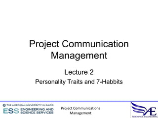 Project Communication
     Management
           Lecture 2
 Personality Traits and 7-Habbits



          Project Communications
               Management
 