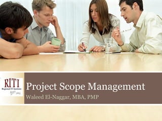 Project Scope Management
Waleed El-Naggar, MBA, PMP
 