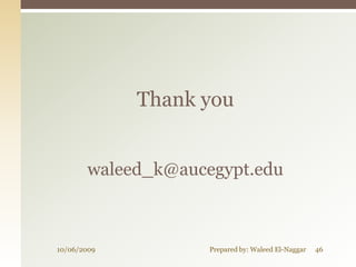 Thank you


       waleed_k@aucegypt.edu



10/06/2009          Prepared by: Waleed El-Naggar   46
 