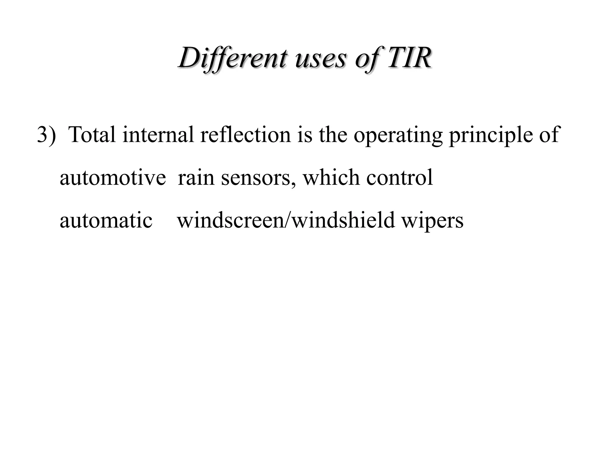 Different uses of TIR
3) Total internal reflection is the operating principle of
automotive rain sensors, which control
automatic windscreen/windshield wipers
 