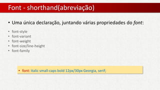 Font - shorthand(abreviação)
• font: italic small-caps bold 12px/30px Georgia, serif;
• Uma única declaração, juntando várias propriedades do font:
• font-style
• font-variant
• font-weight
• font-size/line-height
• font-family
 