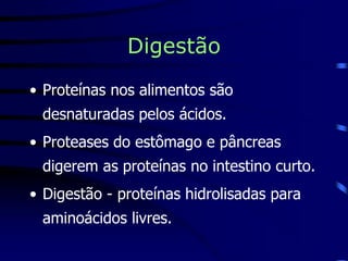 Digestão
• Proteínas nos alimentos são
desnaturadas pelos ácidos.
• Proteases do estômago e pâncreas
digerem as proteínas no intestino curto.
• Digestão - proteínas hidrolisadas para
aminoácidos livres.
 