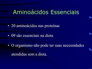 Aminoácidos Essenciais
• 20 aminoácidos nas proteínas
• 09 são essenciais na dieta
• O organismo não pode ter suas necessidades
atendidas sem a dieta.
 