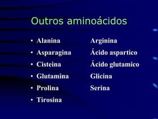 Outros aminoácidos
• Alanina Arginina
• Asparagina Ácido aspartico
• Cisteina Ácido glutamico
• Glutamina Glicina
• Prolina Serina
• Tirosina
 
