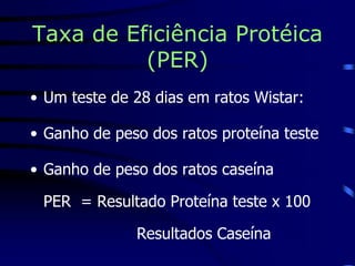 Taxa de Eficiência Protéica
(PER)
• Um teste de 28 dias em ratos Wistar:
• Ganho de peso dos ratos proteína teste
• Ganho de peso dos ratos caseína
PER = Resultado Proteína teste x 100
Resultados Caseína
 