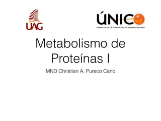 Metabolismo de
Proteínas I
MND Christian A. Pureco Cano
 