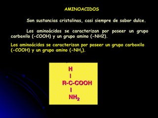 AMINOACIDOS
Son sustancias cristalinas, casi siempre de sabor dulce.
Los aminoácidos se caracterizan por poseer un grupo
c...