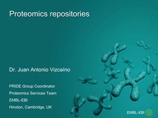 Proteomics repositories
Dr. Juan Antonio Vizcaíno
PRIDE Group Coordinator
Proteomics Services Team
EMBL-EBI
Hinxton, Cambridge, UK
 