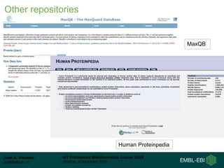 Juan A. Vizcaíno
juan@ebi.ac.uk
WT Proteomics Bioinformatics Course 2016
Hinxton, 8 December 2016
MaxQB
Human Proteinpedia
Other repositories
 