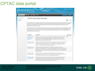Juan A. Vizcaíno
juan@ebi.ac.uk
WT Proteomics Bioinformatics Course 2016
Hinxton, 8 December 2016
CPTAC data portal
 