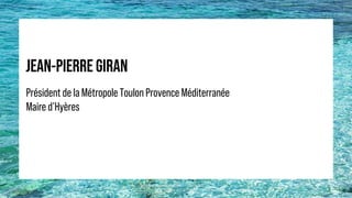 JEAN-PIERRE GIRAN
Président de la Métropole Toulon Provence Méditerranée
Maire d’Hyères
 