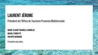 LAURENT JÉROME
Président de l’Office de Tourisme Provence Méditerranée
MARIE-CLAUDE PAGANELLI-ARGIOLAS
MAGALI TURBATTE
PHILIPPE BERNARDI
Présidentsdes pôles
 