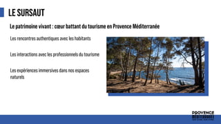 LE SURSAUT
Le patrimoine vivant : cœur battant du tourisme en Provence Méditerranée
• Les rencontres authentiques avec les habitants
• Les interactions avec les professionnels du tourisme
• Les expériences immersives dans nos espaces
naturels
 