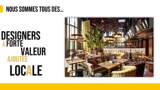 NOUS SOMMES TOUS DES…
&
DESIGNERS
VALEUR
LOCALE
À FORTE
AJOUTÉE
 