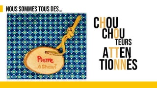 CHOU
NOUS SOMMES TOUS DES…
CHOU
ATTEN
TIONNÉS
TEURS
 