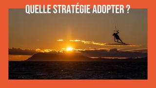 QUELLE STRATÉGIE ADOPTER ?
 