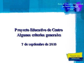 Proyecto Educativo de Centro  Algunos criterios generales  7 de septiembre de 2010 