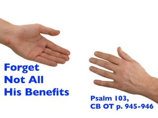 Forget
Not All
His Beneﬁts   Psalm 103,
              CB OT p. 945-946
 