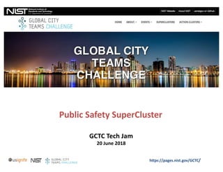 https://pages.nist.gov/GCTC/
Public	Safety	SuperCluster
GCTC	Tech	Jam
20	June	2018
 