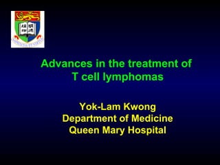 Advances in the treatment of
T cell lymphomas
Yok-Lam Kwong
Department of Medicine
Queen Mary Hospital
 