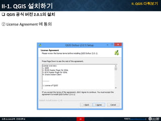 II. QGIS 다뤄보기

II-1. QGIS 설치하기
 QGIS 공식 버전 2.0.1의 설치
② License Agreement 에 동의

오픈소스GIS교육 - 안양대학교

12

박희구(hgpark@gaia3d.com)

 