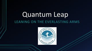 Quantum Leap
LEANING ON THE EVERLASTING ARMS
 