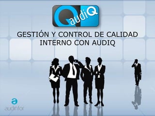GESTIÓN Y CONTROL DE CALIDAD
     INTERNO CON AUDIQ
 