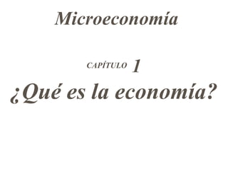 CAPÍTULO  1 ¿Qué es la economía ? Microeconomía 