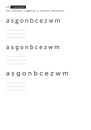 3.5 s Percezione
Puoi attribuire 3 aggettivi ai caratteri sottostanti:
a s g o n b c e z w m
..................
..................
..................
a s g o n b c e z w m
..................
..................
..................
a s g o n b c e z w m
..................
..................
..................
 