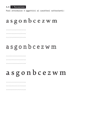 3.5 s Percezione
Puoi attribuire 3 aggettivi ai caratteri sottostanti:
a s g o n b c e z w m
..................
..................
..................
a s g o n b c e z w m
..................
..................
..................
a s g o n b c e z w m
..................
..................
..................
 