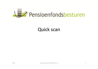 Quick scan




2012   www.pensioenfondsbesturen.nl   1
 