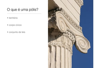 O que é uma pólis?
• território
• corpo cívico
• conjunto de leis
 