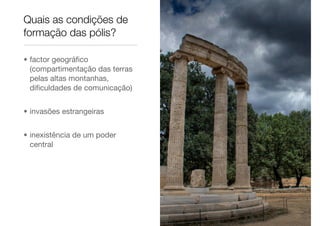 • factor geográﬁco
(compartimentação das terras
pelas altas montanhas,
diﬁculdades de comunicação)
• invasões estrangeiras
• inexistência de um poder
central
Quais as condições de
formação das pólis?
 