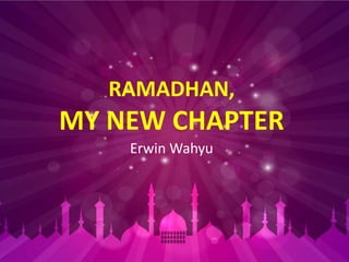 RAMADHAN,
MY NEW CHAPTER
Erwin Wahyu
 