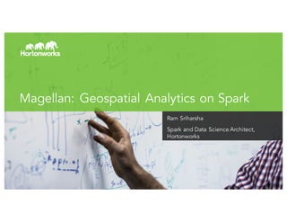 Page 1
Magellan: Geospatial Analytics on Spark
Ram Sriharsha
Spark and Data Science Architect,
Hortonworks
 
