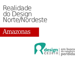 Realidade
do Design
Norte/Nordeste
Amazonas
 