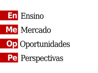 En Ensino
Me Mercado
Op Oportunidades
Pe Perspectivas
 