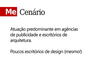 Me Cenário

 Atuação predominante em agências
 de publicidade e escritórios de
 arquitetura.

 Poucos escritórios de design (mesmo!)
 