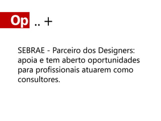 Op .. +

 SEBRAE - Parceiro dos Designers:
 apoia e tem aberto oportunidades
 para profissionais atuarem como
 consultores.
 