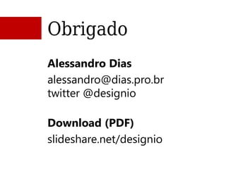 Obrigado
Alessandro Dias
alessandro@dias.pro.br
twitter @designio

Download (PDF)
slideshare.net/designio
 