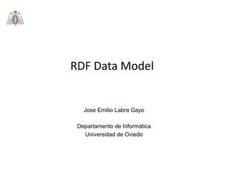 RDF Data Model
Departamento de Informática
Universidad de Oviedo
Jose Emilio Labra Gayo
 