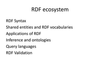 RDF ecosystem
RDF Syntax
Shared entities and RDF vocabularies
Applications of RDF
Inference and ontologies
Query languages
RDF Validation
 