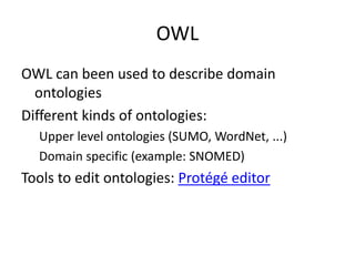 OWL
OWL can been used to describe domain
ontologies
Different kinds of ontologies:
Upper level ontologies (SUMO, WordNet, ...)
Domain specific (example: SNOMED)
Tools to edit ontologies: Protégé editor
 