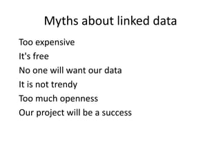 Myths about linked data
Too expensive
It's free
No one will want our data
It is not trendy
Too much openness
Our project will be a success
 